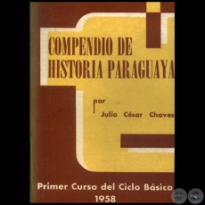 COMPENDIO DE HISTORIA PARAGUAYA - PRIMER CURSO DEL CICLO BÁSICO - Autor: JULIO CÉSAR CHAVES - Año: 1958